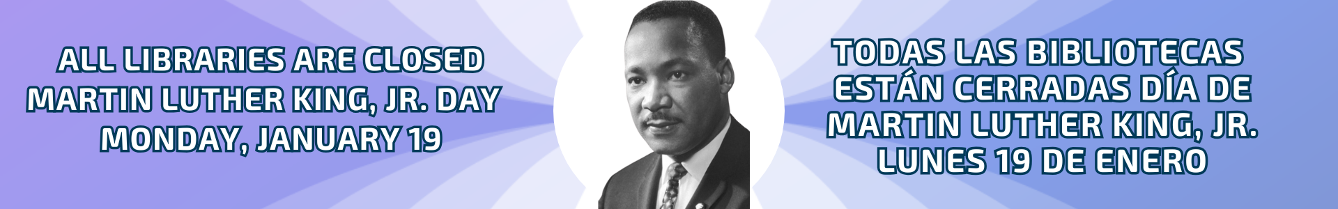 All libraries are closed Monday, January 19 for Martin Luther king, Jr. Day