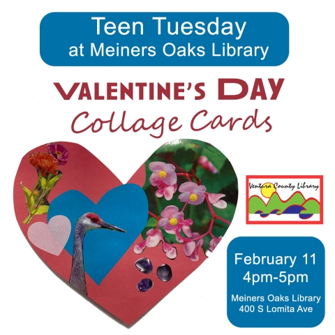 Teen Tuesday at Meiners Oaks Library Valentine's Day Collage Cards February 11 4pm-5pm Meiners Oaks Library 400 S Lomita Ave. Library card.  Heart shaped cut-out item collage.